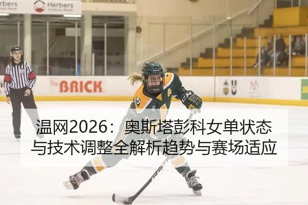 温网2026：奥斯塔彭科女单状态与技术调整全解析趋势与赛场适应