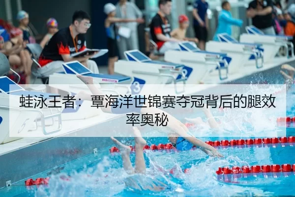 蛙泳王者：覃海洋世锦赛夺冠背后的腿效率奥秘